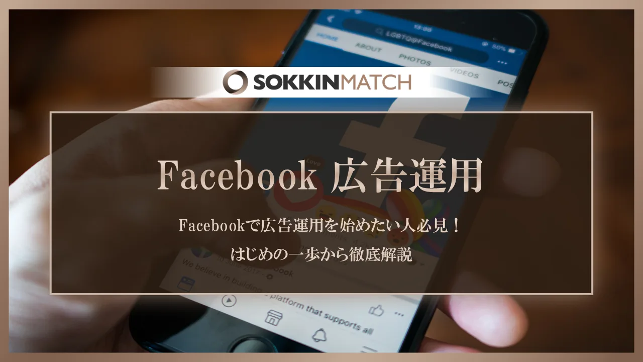 Facebookで広告運用を始めたい人必見！はじめの一歩から徹底解説 - SOKKIN MATCH